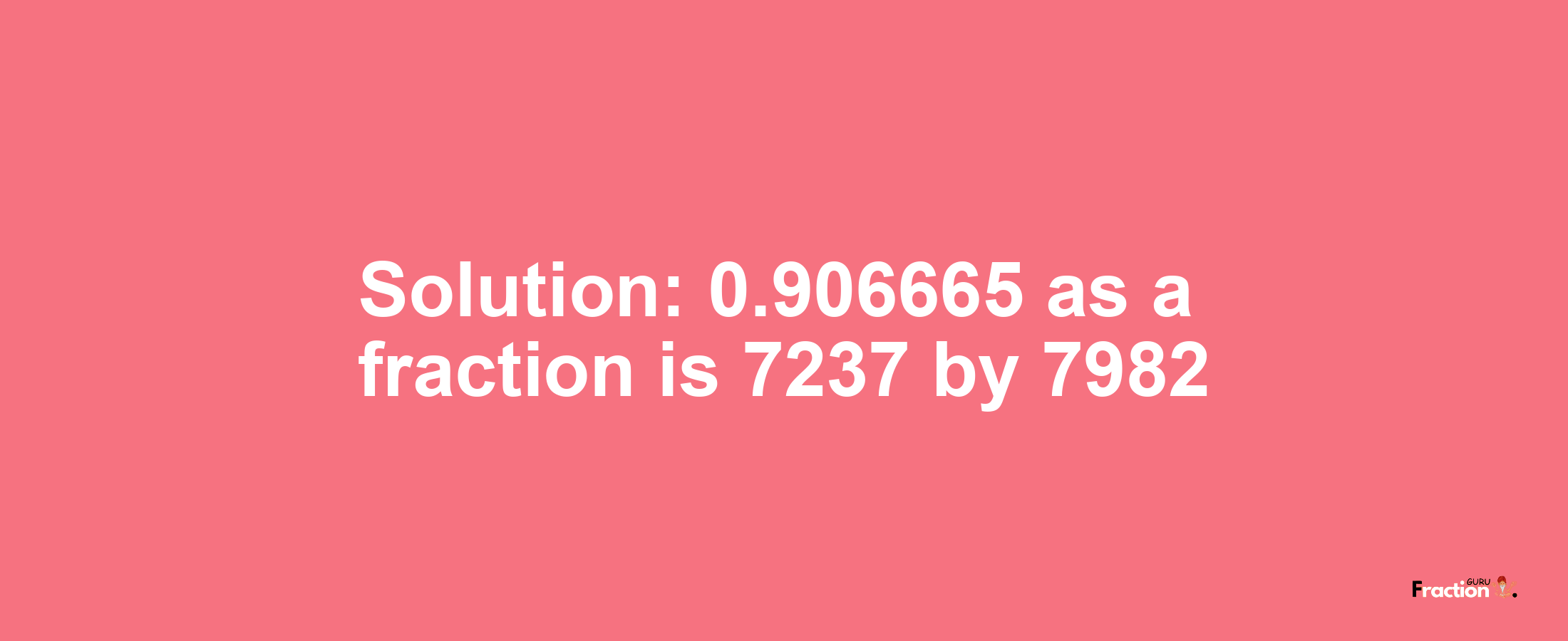 Solution:0.906665 as a fraction is 7237/7982